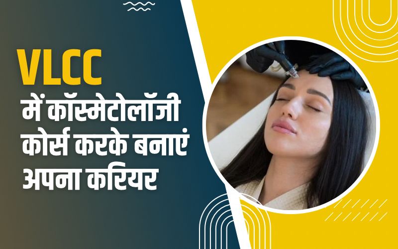 VLCC Academy में कॉस्मेटोलॉजी कोर्स करके बनाएं अपना करियर