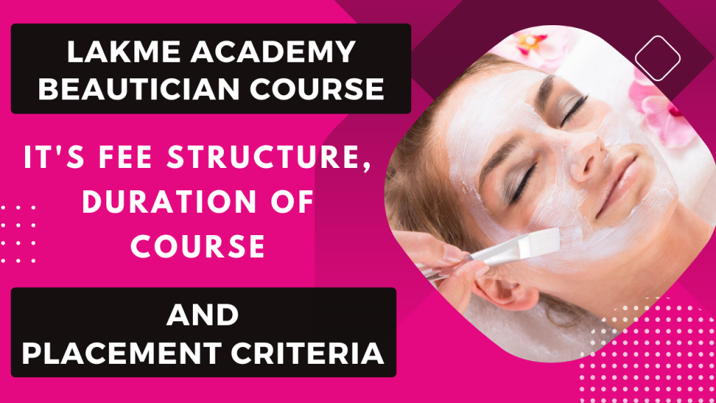 LAKME ACADMEY BEAUTICIAN COURSE, ITS FEE STRUCTURE, DURATION OF COURSE AND PLACEMENT CRITERIA