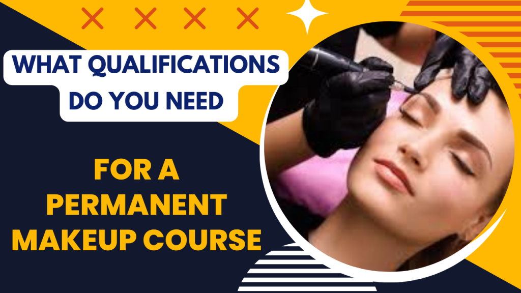 WHAT QUALIFICATIONS DO YOU NEED FOR A PERMANENT MAKEUP COURSE