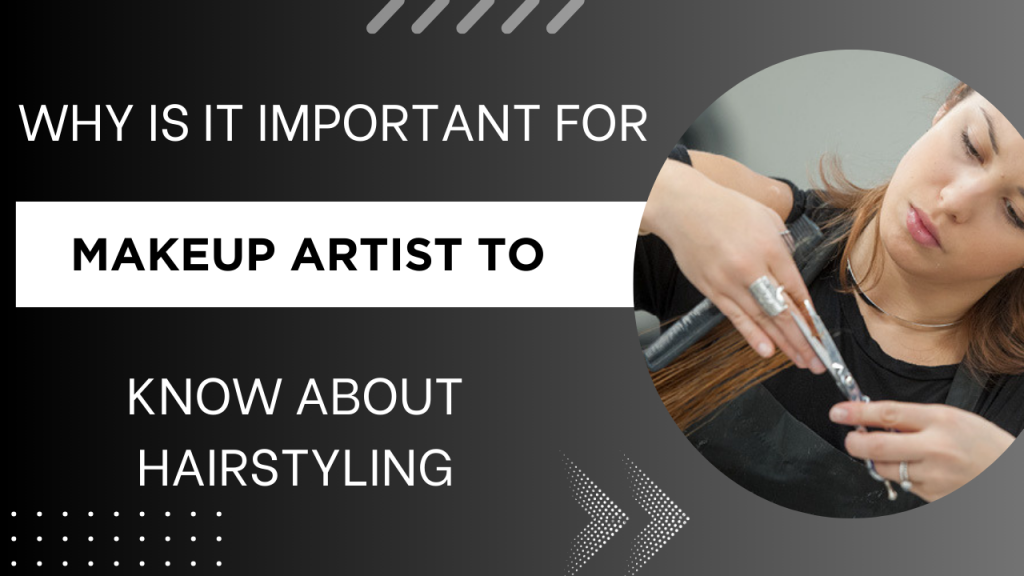 WHY IS IT IMPORTANT FOR MAKEUP ARTIST TO KNOW ABOUT HAIRSTYLING