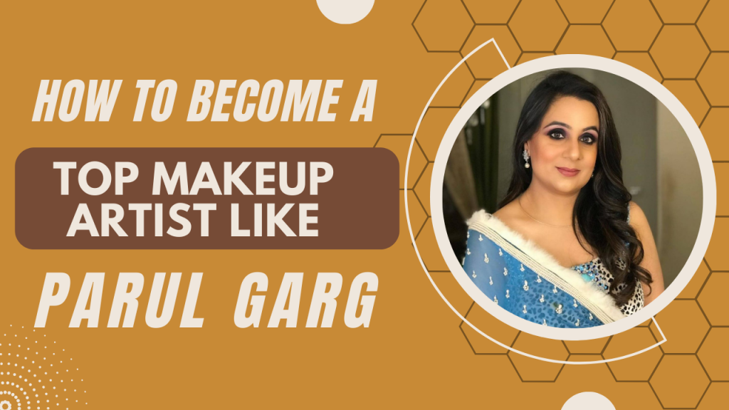 HOW TO BECOME A TOP MAKEUP ARTIST LIKE PARUL GARG