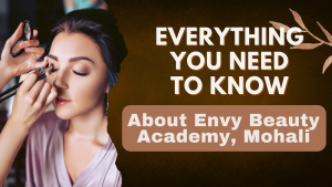 Everything You Need to Know About Envy Beauty Academy, Mohali