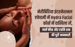 मेरीबिंदिया इंटरनेशनल एकेडमी में Hydra facial कोर्स के लिए दाखिला कैसे लें, जानें फीस और प्लेसमेंट की पूरी जानकारी