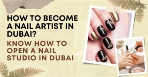 How to become a Nail Artist in Dubai Know how to open a Nail Studio in Dubai