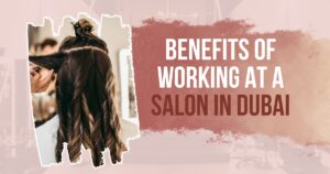 Benefits of Working at a Salon in Dubai