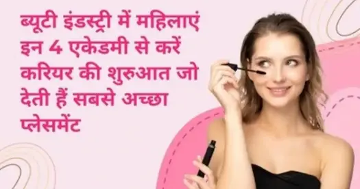 ब्यूटी इंडस्ट्री में महिलाएं इन 4 एकेडमी से करें करियर की शुरुआत जो देती हैं सबसे अच्छा प्लेसमेंट