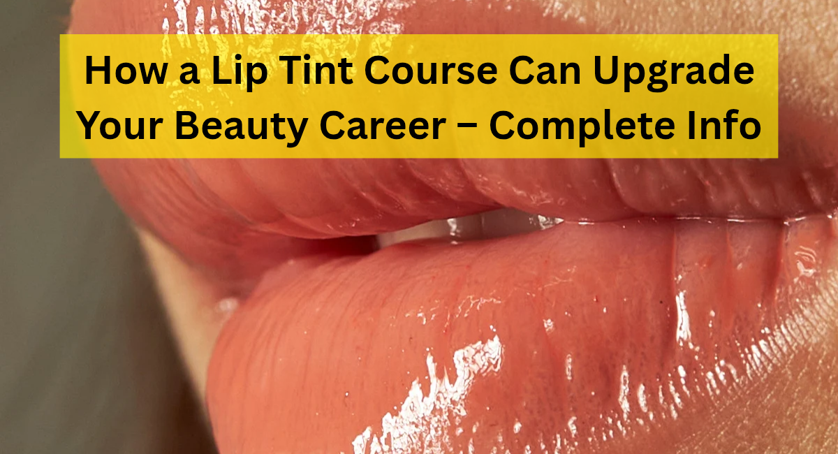 How a Lip Tint Course Can Upgrade Your Beauty Career – Complete Info