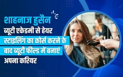 शाहनाज हुसैन ब्यूटी एकेडमी से हेयर स्टाइलिंग का कोर्स करने के बाद ब्यूटी फील्ड में बनाएं अपना करियर