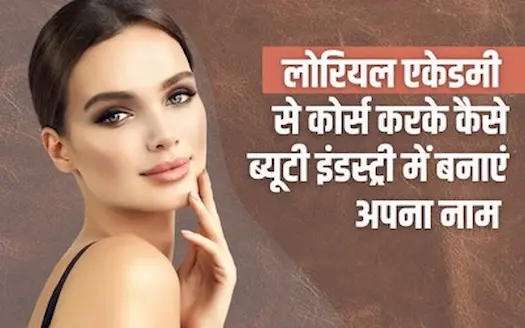 लोरियल एकेडमी से कोर्स करके कैसे ब्यूटी इंडस्ट्री में बनाएं अपना नाम?