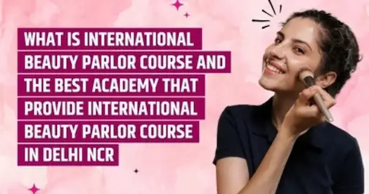What is International Beauty Parlor Course and the Best Academy that Provides International Beauty Parlor Courses in Delhi-NCR