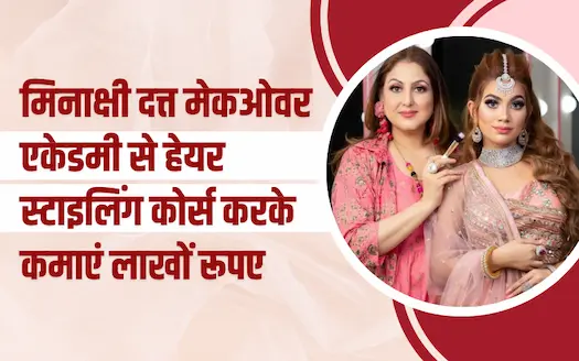 मिनाक्षी दत्त मेकओवर एकेडमी से हेयर स्टाइलिंग कोर्स करके कमाएं लाखों रूपए