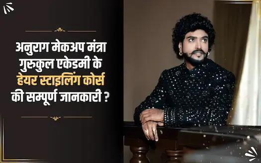 अनुराग मेकअप मंत्रा गुरुकुल एकेडमी के हेयर स्टाइलिंग कोर्स की सम्पूर्ण जानकारी ?