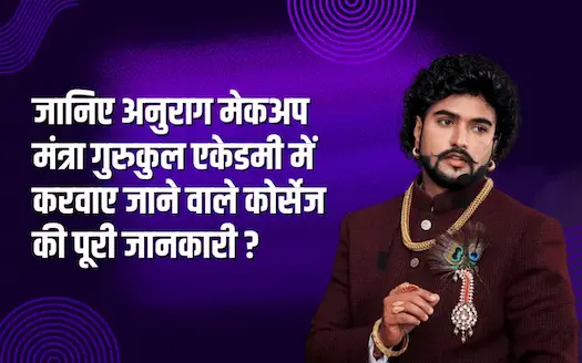 जानिए अनुराग मेकअप मंत्रा गुरुकुल एकेडमी में करवाए जाने वाले कोर्सेज की पूरी जानकारी ? 