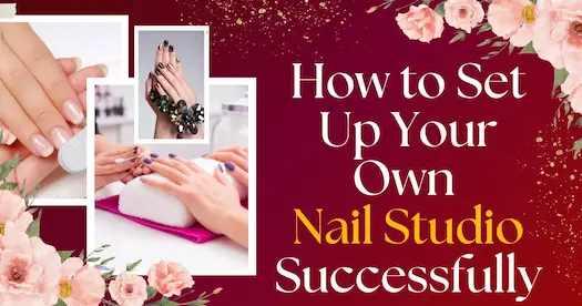 How to Set Up Your  Own Nail Studio Successfully