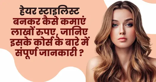हेयर स्टाइलिस्ट बनकर कैसे कमाएं लाखों रुपए, जानिए इसके कोर्स के बारे में संपूर्ण जानकारी ?