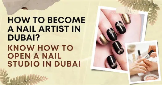 How to become a Nail Artist in Dubai? Know how to open a Nail Studio in Dubai