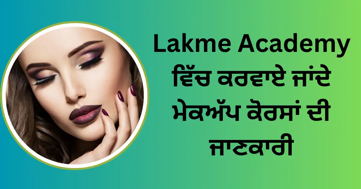 Lakme Academy ਵਿੱਚ ਕਰਵਾਏ ਜਾਂਦੇ ਮੇਕਅੱਪ ਕੋਰਸਾਂ ਦੀ ਜਾਣਕਾਰੀ