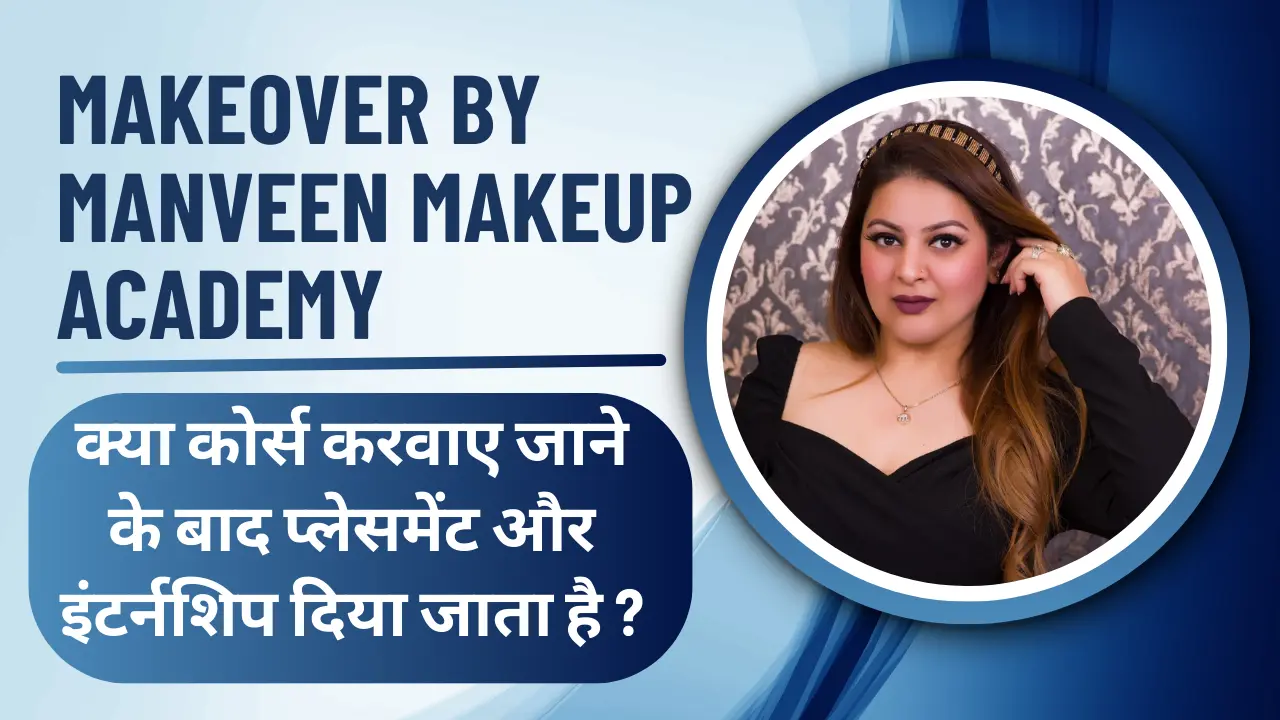Makeover by Manveen Makeup Academy क्या कोर्स करवाए जाने के बाद प्लेसमेंट और इंटर्नशिप दिया जाता है ? 1 Manveen Makeup Academy