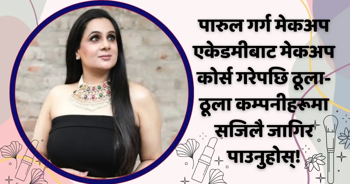 पारुल गर्ग मेकअप एकेडमीबाट मेकअप कोर्स गरेपछि ठूला-ठूला कम्पनीहरूमा सजिलै जागिर पाउनुहोस्!