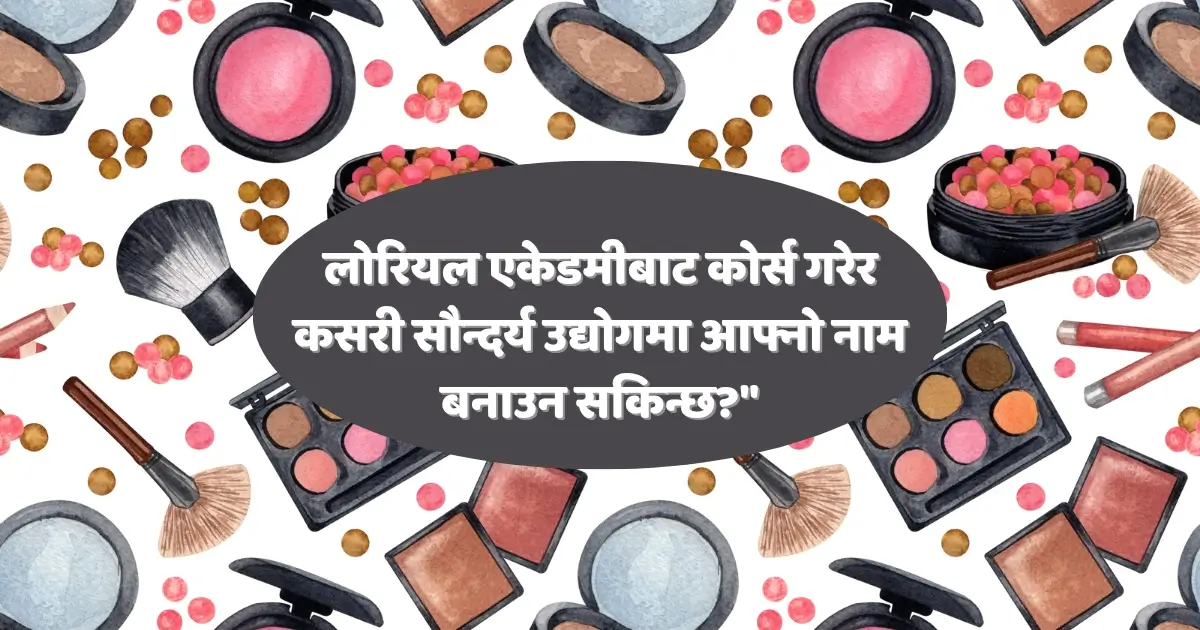 लोरियल एकेडमीबाट कोर्स गरेर कसरी सौन्दर्य उद्योगमा आफ्नो नाम बनाउन सकिन्छ?"