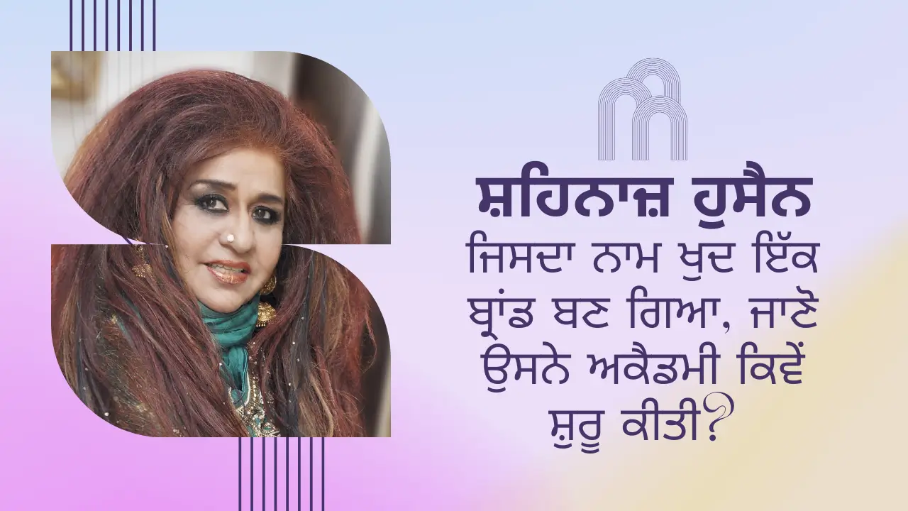 ਸ਼ਹਿਨਾਜ਼ ਹੁਸੈਨ ਜਿਸਦਾ ਨਾਮ ਖੁਦ ਇੱਕ ਬ੍ਰਾਂਡ ਬਣ ਗਿਆ, ਜਾਣੋ ਉਸਨੇ ਅਕੈਡਮੀ ਕਿਵੇਂ ਸ਼ੁਰੂ ਕੀਤੀ?