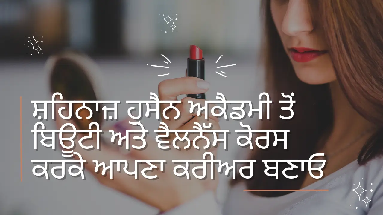 ਸ਼ਹਿਨਾਜ਼ ਹੁਸੈਨ ਅਕੈਡਮੀ ਤੋਂ ਬਿਊਟੀ ਅਤੇ ਵੈਲਨੈੱਸ ਕੋਰਸ ਕਰਕੇ ਆਪਣਾ ਕਰੀਅਰ ਬਣਾਓ, ਤੁਹਾਨੂੰ ਅੱਗੇ ਵਧਣ ਦੇ ਬਹੁਤ ਸਾਰੇ ਮੌਕੇ ਮਿਲਣਗੇ।