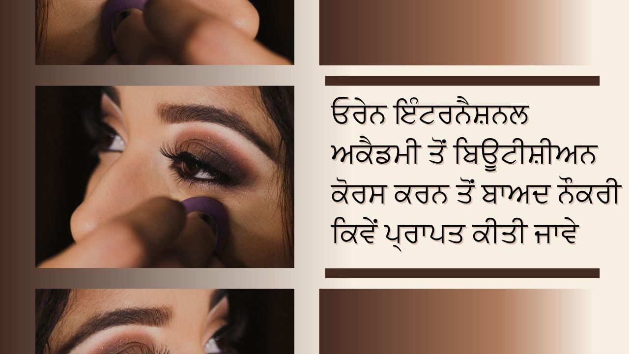 ਓਰੇਨ ਇੰਟਰਨੈਸ਼ਨਲ ਅਕੈਡਮੀ ਤੋਂ ਬਿਊਟੀਸ਼ੀਅਨ ਕੋਰਸ ਕਰਨ ਤੋਂ ਬਾਅਦ ਨੌਕਰੀ ਕਿਵੇਂ ਪ੍ਰਾਪਤ ਕੀਤੀ ਜਾਵੇ