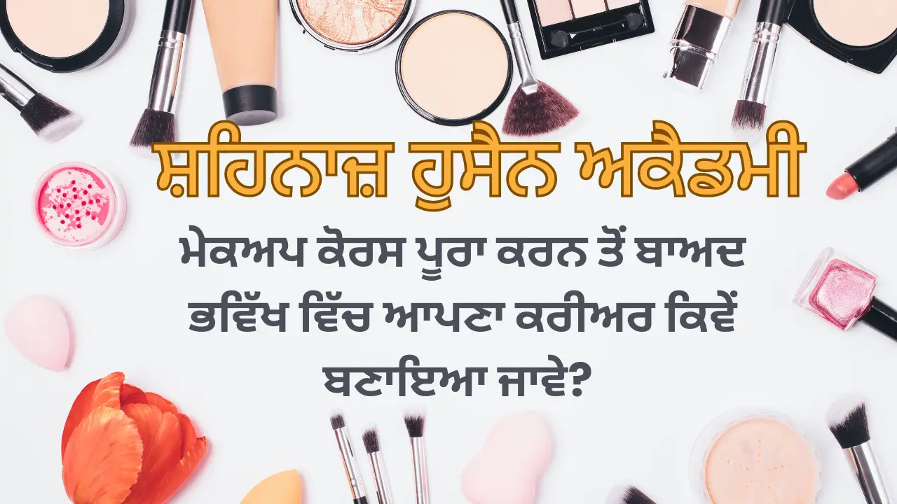 ਸ਼ਹਿਨਾਜ਼ ਹੁਸੈਨ ਅਕੈਡਮੀ ਤੋਂ ਮੇਕਅਪ ਕੋਰਸ ਪੂਰਾ ਕਰਨ ਤੋਂ ਬਾਅਦ ਭਵਿੱਖ ਵਿੱਚ ਆਪਣਾ ਕਰੀਅਰ ਕਿਵੇਂ ਬਣਾਇਆ ਜਾਵੇ?