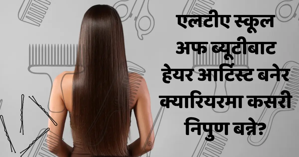 एलटीए स्कूल अफ ब्यूटीबाट हेयर आर्टिस्ट बनेर क्यारियरमा कसरी निपुण बन्ने?