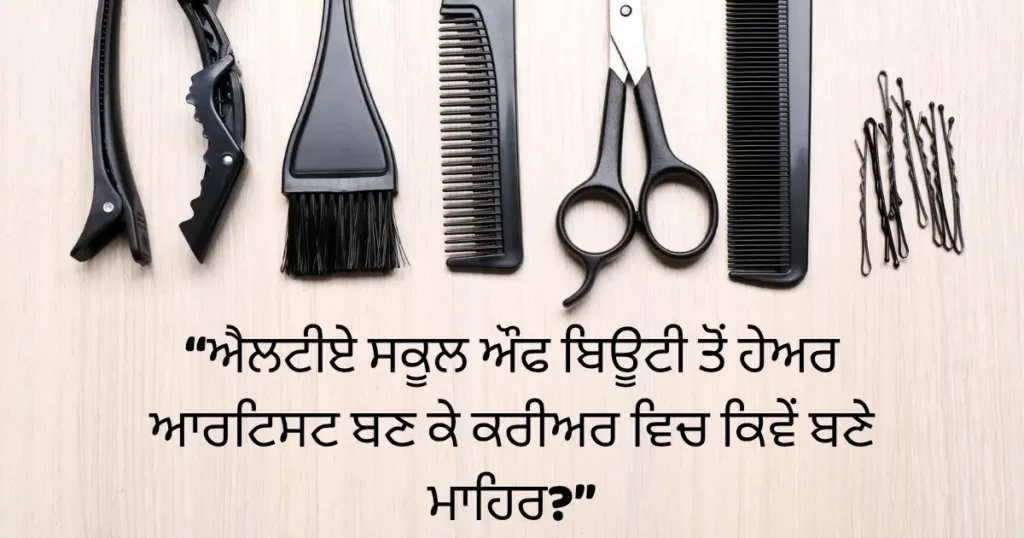 ਐਲਟੀਏ ਸਕੂਲ ਔਫ ਬਿਊਟੀ ਤੋਂ ਹੇਅਰ ਆਰਟਿਸਟ ਬਣ ਕੇ ਕਰੀਅਰ ਵਿਚ ਕਿਵੇਂ ਬਣੇ ਮਾਹਿਰ ?