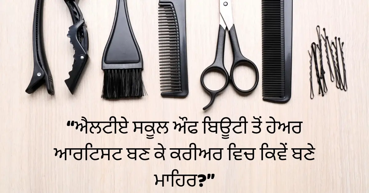 ਐਲਟੀਏ ਸਕੂਲ ਔਫ ਬਿਊਟੀ ਤੋਂ ਹੇਅਰ ਆਰਟਿਸਟ ਬਣ ਕੇ ਕਰੀਅਰ ਵਿਚ ਕਿਵੇਂ ਬਣੇ ਮਾਹਿਰ ?