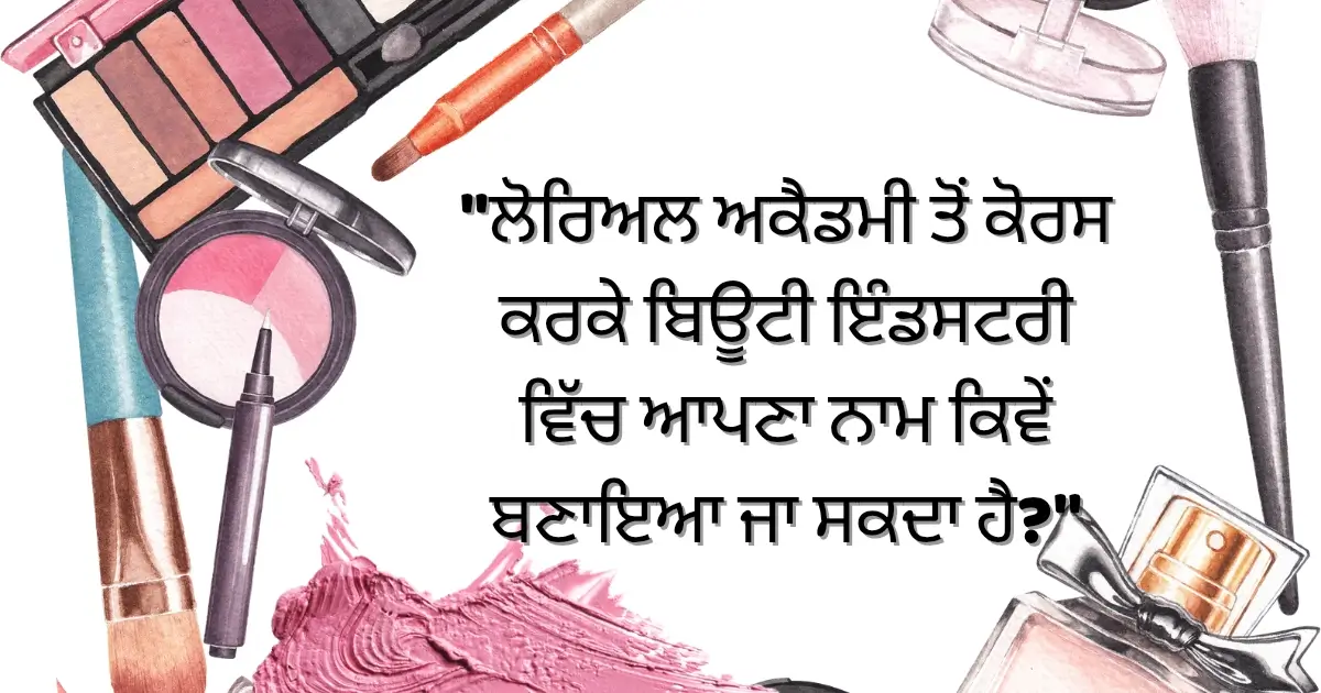 "ਲੋਰਿਅਲ ਅਕੈਡਮੀ ਤੋਂ ਕੋਰਸ ਕਰਕੇ ਬਿਊਟੀ ਇੰਡਸਟਰੀ ਵਿੱਚ ਆਪਣਾ ਨਾਮ ਕਿਵੇਂ ਬਣਾਇਆ ਜਾ ਸਕਦਾ ਹੈ?"