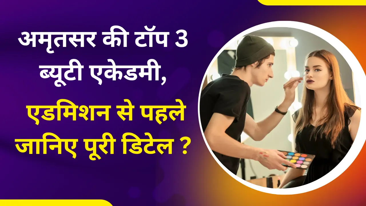 अमृतसर की टॉप 3 ब्यूटी एकेडमी, एडमिशन से पहले जानिए पूरी डिटेल ?