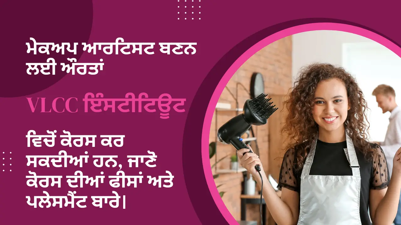 ਮੇਕਅਪ ਆਰਟਿਸਟ ਬਣਨ ਲਈ ਔਰਤਾਂ VLCC ਇੰਸਟੀਟਿਊਟ ਵਿਚੋਂ ਕੋਰਸ ਕਰ ਸਕਦੀਆਂ ਹਨ, ਜਾਣੋ ਕੋਰਸ ਦੀਆਂ ਫੀਸਾਂ ਅਤੇ ਪਲੇਸਮੈਂਟ ਬਾਰੇ।