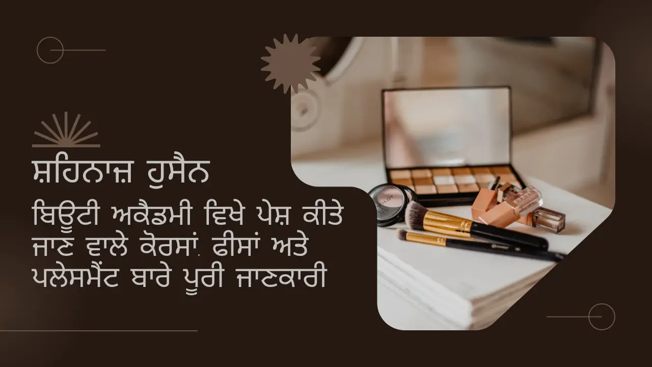 ਸ਼ਹਿਨਾਜ਼ ਹੁਸੈਨ ਬਿਊਟੀ ਅਕੈਡਮੀ ਵਿਖੇ ਪੇਸ਼ ਕੀਤੇ ਜਾਣ ਵਾਲੇ ਕੋਰਸਾਂ, ਫੀਸਾਂ ਅਤੇ ਪਲੇਸਮੈਂਟ ਬਾਰੇ ਪੂਰੀ ਜਾਣਕਾਰੀ