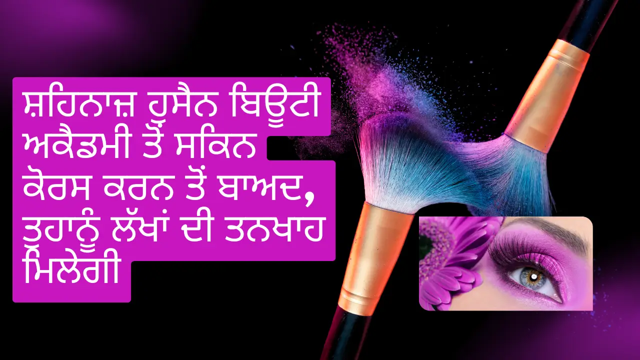 ਸ਼ਹਿਨਾਜ਼ ਹੁਸੈਨ ਬਿਊਟੀ ਅਕੈਡਮੀ ਤੋਂ ਸਕਿਨ ਕੋਰਸ ਕਰਨ ਤੋਂ ਬਾਅਦ, ਤੁਹਾਨੂੰ ਲੱਖਾਂ ਦੀ ਤਨਖਾਹ ਮਿਲੇਗੀ
