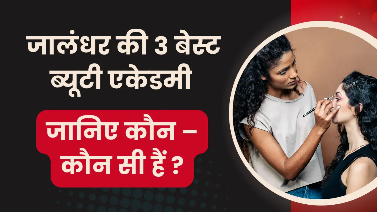 जालंधर की 3 बेस्ट ब्यूटी एकेडमी - जानिए कौन - कौन सी हैं ?  