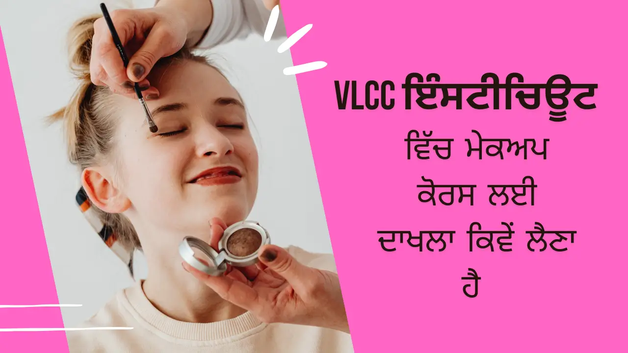 VLCC ਇੰਸਟੀਚਿਊਟ ਵਿੱਚ ਮੇਕਅਪ ਕੋਰਸ ਲਈ ਦਾਖਲਾ ਕਿਵੇਂ ਲੈਣਾ ਹੈ (How to take admission for makeup course in VLCC Institute)