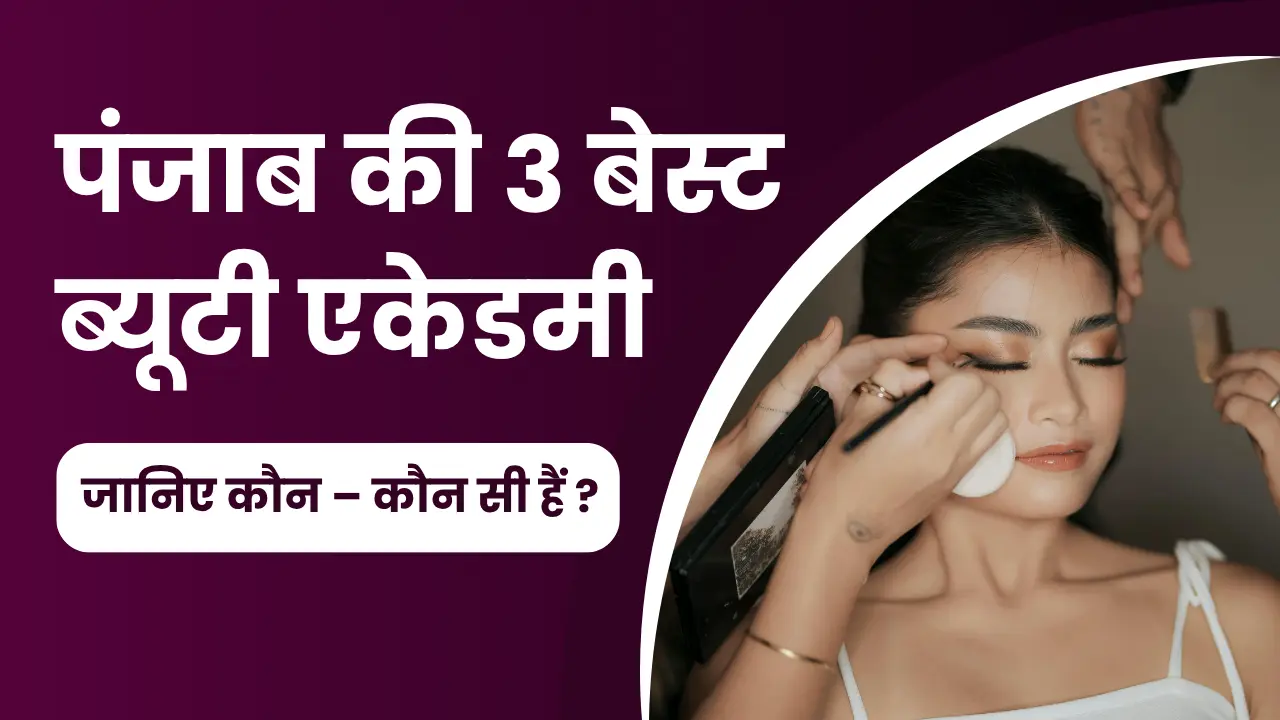 पंजाब की 3 बेस्ट ब्यूटी एकेडमी - जानिए कौन - कौन सी हैं ?
