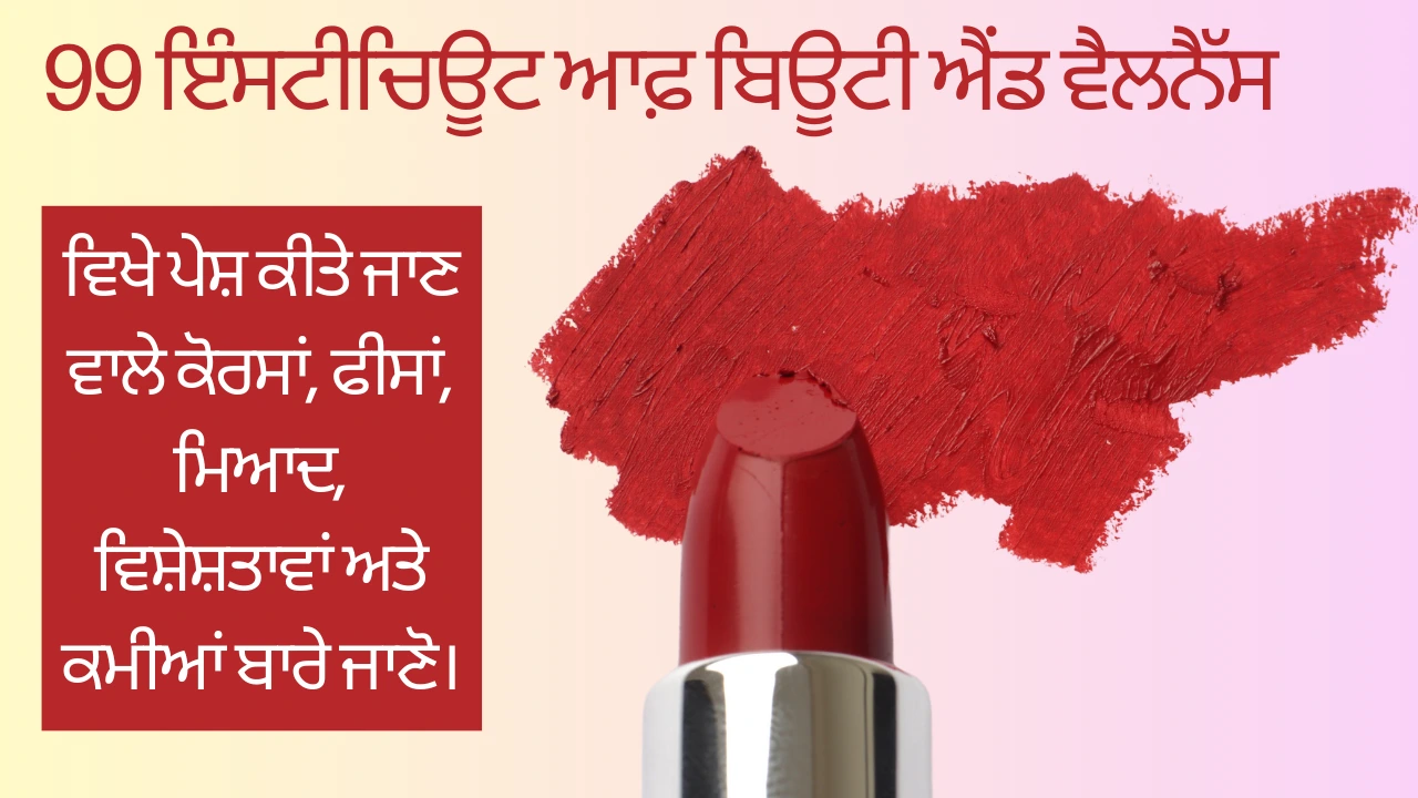 99 ਇੰਸਟੀਚਿਊਟ ਆਫ਼ ਬਿਊਟੀ ਐਂਡ ਵੈਲਨੈੱਸ ਵਿਖੇ ਪੇਸ਼ ਕੀਤੇ ਜਾਣ ਵਾਲੇ ਕੋਰਸਾਂ, ਫੀਸਾਂ, ਮਿਆਦ, ਵਿਸ਼ੇਸ਼ਤਾਵਾਂ ਅਤੇ ਕਮੀਆਂ ਬਾਰੇ ਜਾਣੋ। (Know about the Courses, fees, duration, specialities and shortcomings offered at 99 Institute of Beauty and wellness.)
