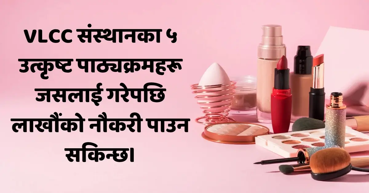 VLCC संस्थानका ५ उत्कृष्ट पाठ्यक्रमहरू जसलाई गरेपछि लाखौंको नौकरी पाउन सकिन्छ।