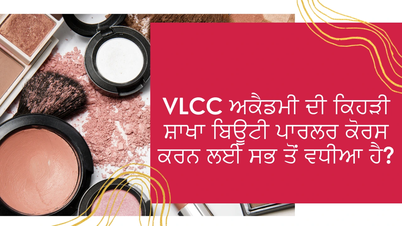 VLCC ਅਕੈਡਮੀ ਦੀ ਕਿਹੜੀ ਸ਼ਾਖਾ ਬਿਊਟੀ ਪਾਰਲਰ ਕੋਰਸ ਕਰਨ ਲਈ ਸਭ ਤੋਂ ਵਧੀਆ ਹੈ? (Which branch of VLCC Academy is best for doing a beauty parlour course?)