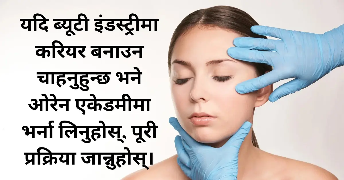 यदि ब्यूटी इंडस्ट्रीमा करियर बनाउन चाहनुहुन्छ भने ओरेन एकेडमीमा भर्ना लिनुहोस्, पूरी प्रक्रिया जान्नुहोस्।
