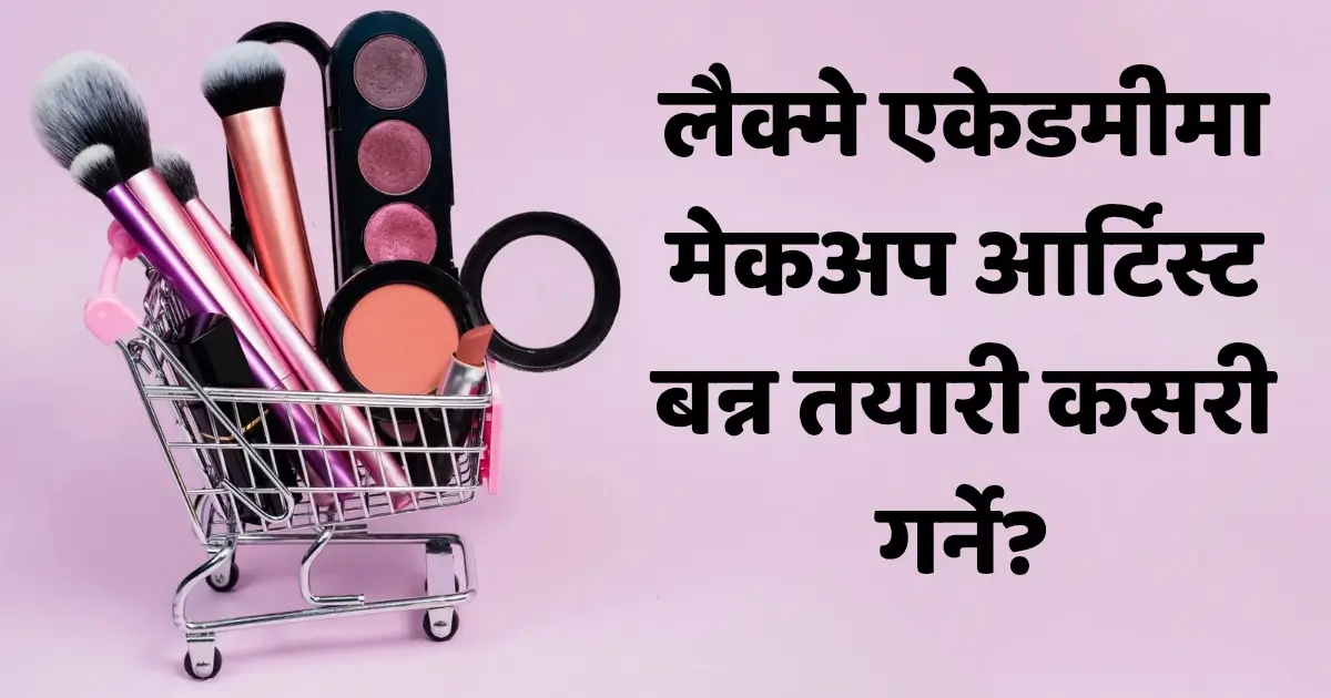 लैक्मे एकेडमीमा मेकअप आर्टिस्ट बन्न तयारी कसरी गर्ने?