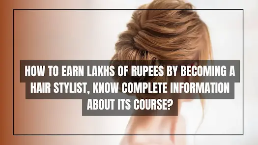 How to earn lakhs of rupees by becoming a hair stylist, Know complete information about its course?