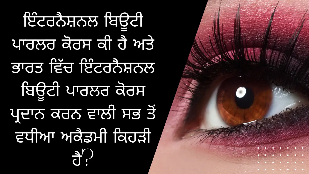 ਇੰਟਰਨੈਸ਼ਨਲ ਬਿਊਟੀ ਪਾਰਲਰ ਕੋਰਸ ਕੀ ਹੈ ਅਤੇ ਭਾਰਤ ਵਿੱਚ ਇੰਟਰਨੈਸ਼ਨਲ ਬਿਊਟੀ ਪਾਰਲਰ ਕੋਰਸ ਪ੍ਰਦਾਨ ਕਰਨ ਵਾਲੀ ਸਭ ਤੋਂ ਵਧੀਆ ਅਕੈਡਮੀ ਕਿਹੜੀ ਹੈ?