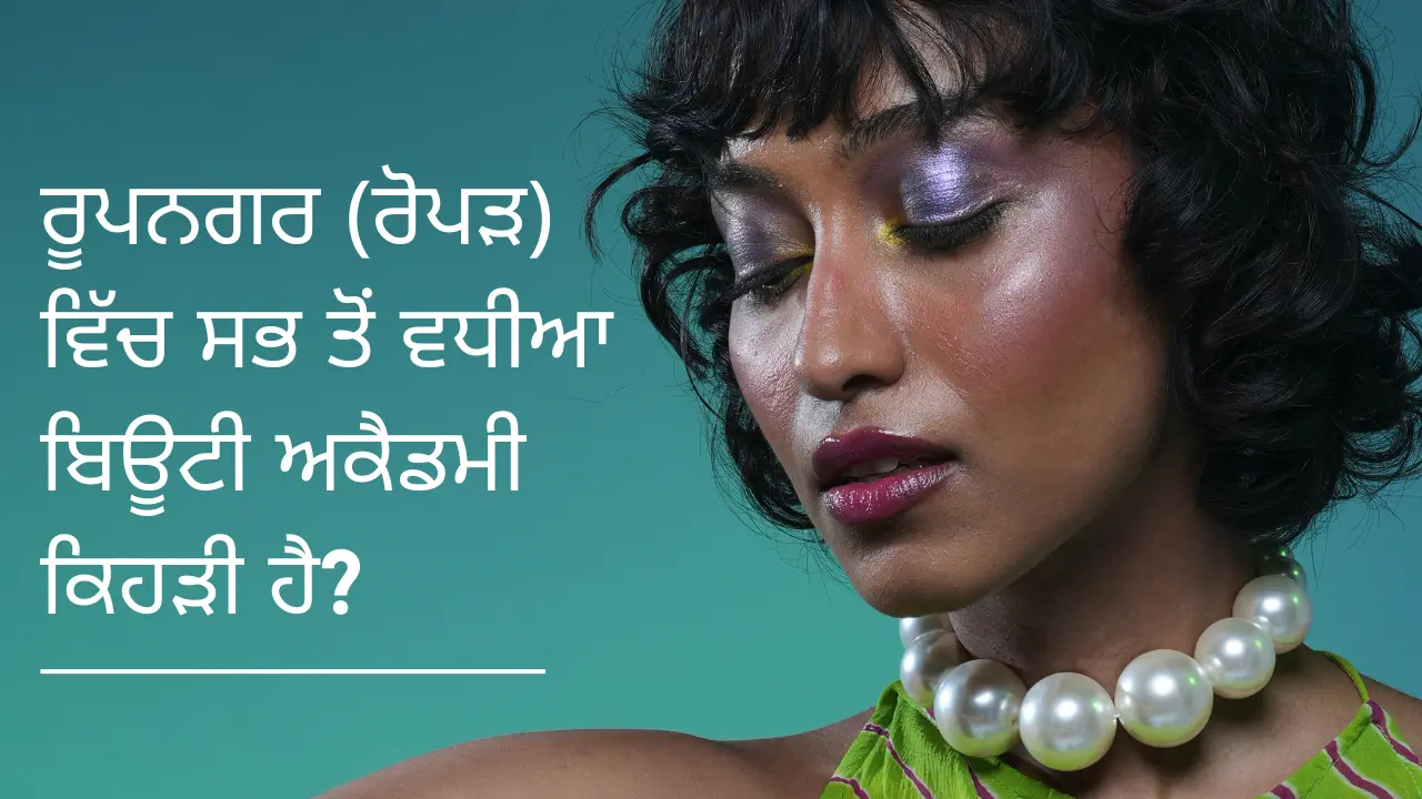 ਰੂਪਨਗਰ (ਰੋਪੜ) ਵਿੱਚ ਸਭ ਤੋਂ ਵਧੀਆ ਬਿਊਟੀ ਅਕੈਡਮੀ ਕਿਹੜੀ ਹੈ?