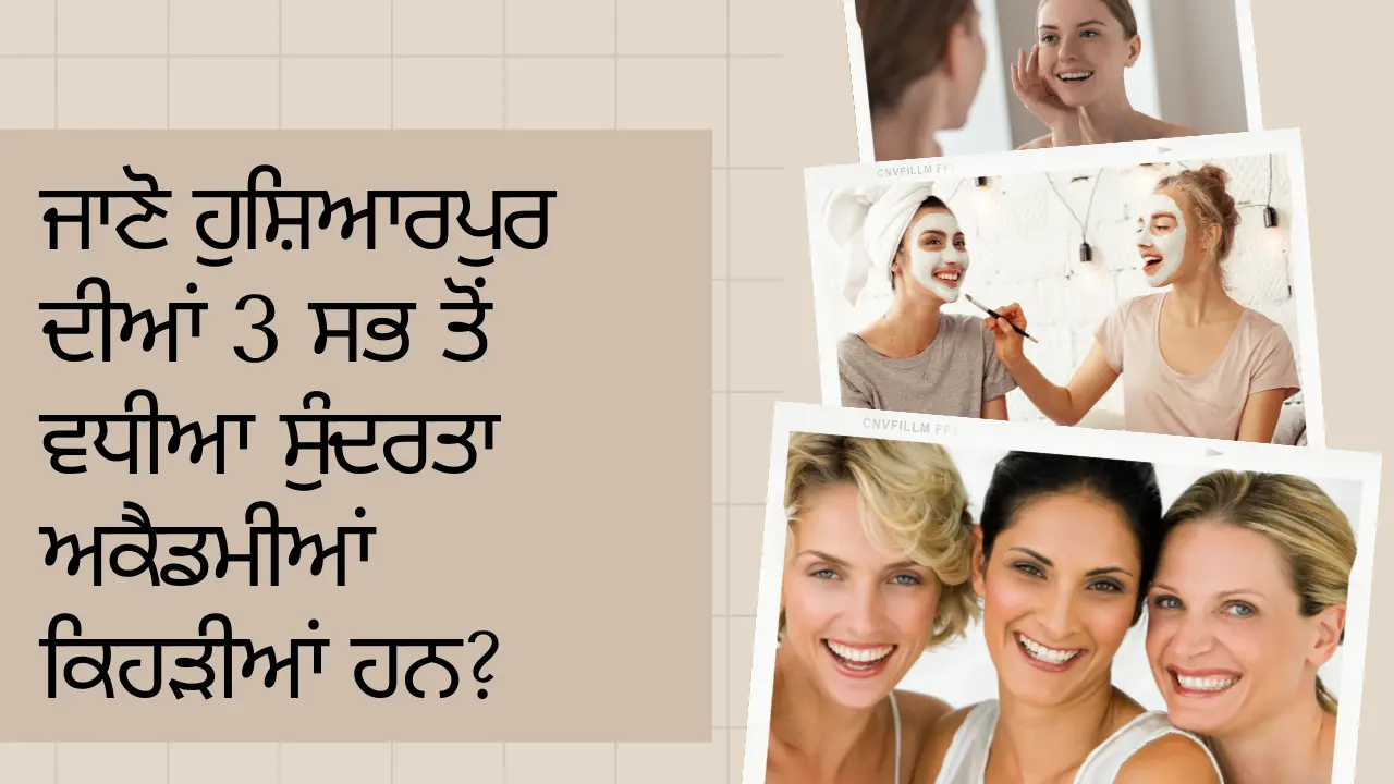 ਜਾਣੋ ਹੁਸ਼ਿਆਰਪੁਰ ਦੀਆਂ 3 ਸਭ ਤੋਂ ਵਧੀਆ ਸੁੰਦਰਤਾ ਅਕੈਡਮੀਆਂ ਕਿਹੜੀਆਂ ਹਨ? (Know which are the 3 best beauty academies of Hoshiarpur)