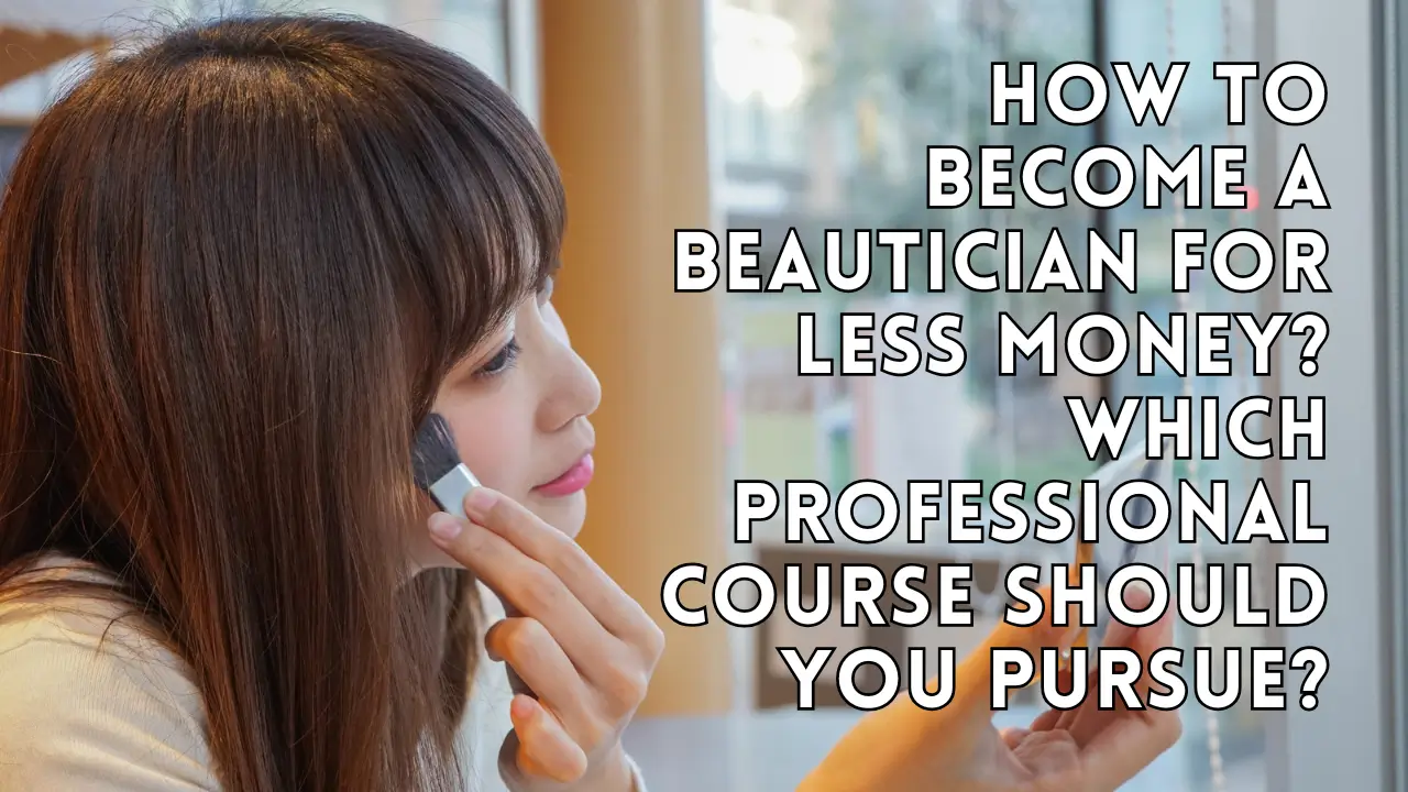 How to become a beautician for less money? Which professional course should you pursue?