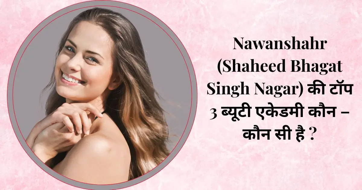 Nawanshahr (Shaheed Bhagat Singh Nagar) की टॉप 3 ब्यूटी एकेडमी कौन - कौन सी है ? 